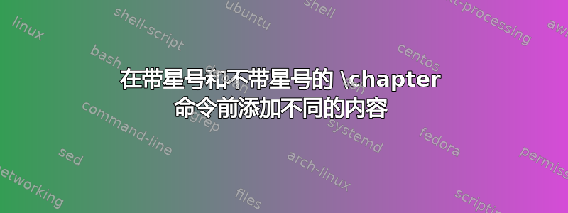 在带星号和不带星号的 \chapter 命令前添加不同的内容