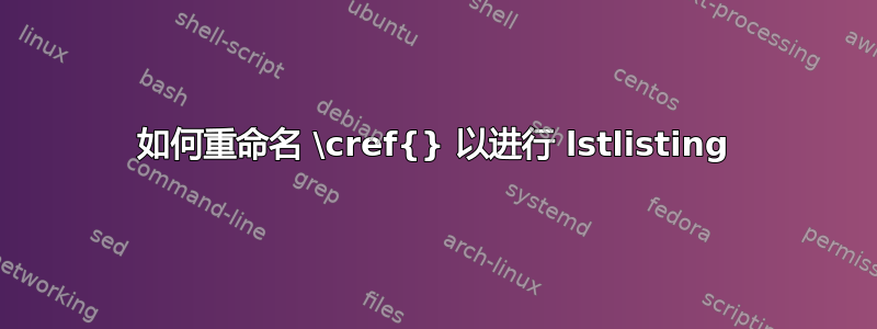 如何重命名 \cref{} 以进行 lstlisting