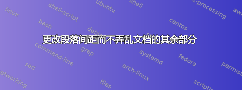 更改段落间距而不弄乱文档的其余部分