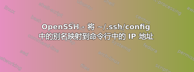 OpenSSH - 将 ~/.ssh/config 中的别名映射到命令行中的 IP 地址