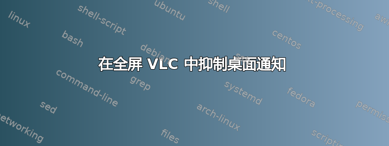 在全屏 VLC 中抑制桌面通知