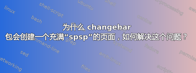 为什么 changebar 包会创建一个充满“spsp”的页面，如何解决这个问题？