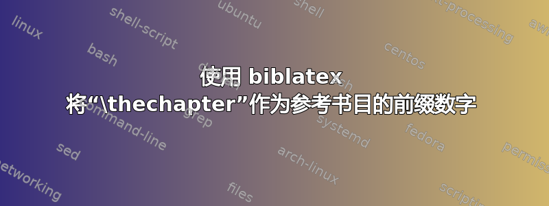 使用 biblatex 将“\thechapter”作为参考书目的前缀数字