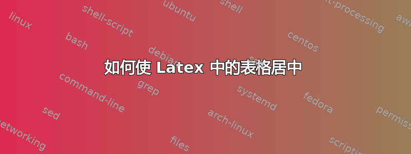 如何使 Latex 中的表格居中