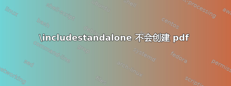 \includestandalone 不会创建 pdf