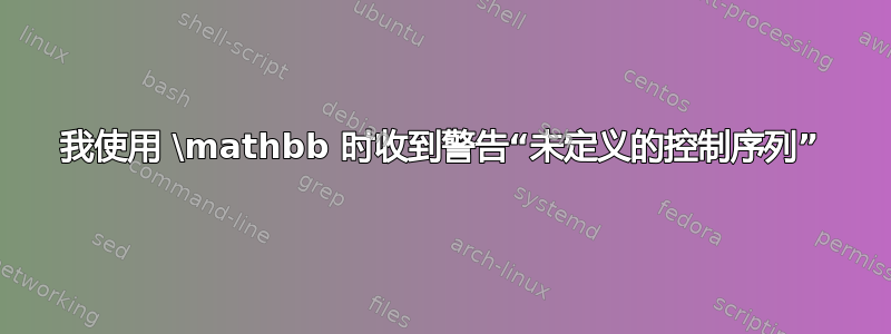 我使用 \mathbb 时收到警告“未定义的控制序列”