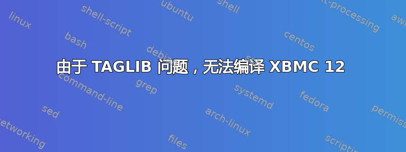 由于 TAGLIB 问题，无法编译 XBMC 12