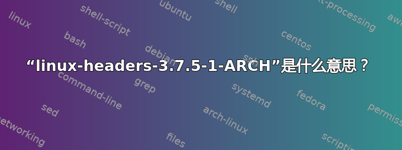 “linux-headers-3.7.5-1-ARCH”是什么意思？