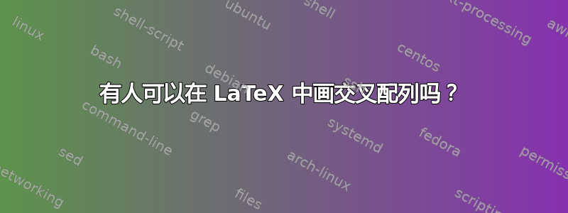 有人可以在 LaTeX 中画交叉配列吗？