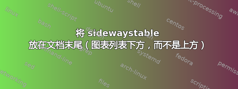 将 sidewaystable 放在文档末尾（图表列表下方，而不是上方）