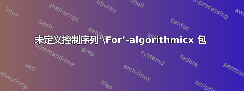 未定义控制序列‘\For’-algorithmicx 包