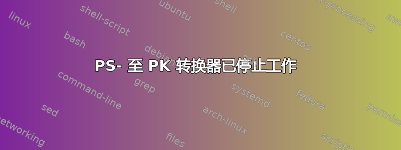 PS- 至 PK 转换器已停止工作 