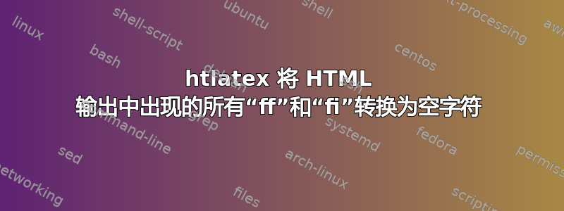 htlatex 将 HTML 输出中出现的所有“ff”和“fi”转换为空字符