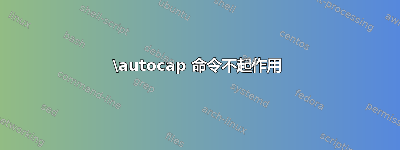 \autocap 命令不起作用