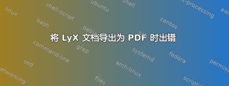 将 LyX 文档导出为 PDF 时出错