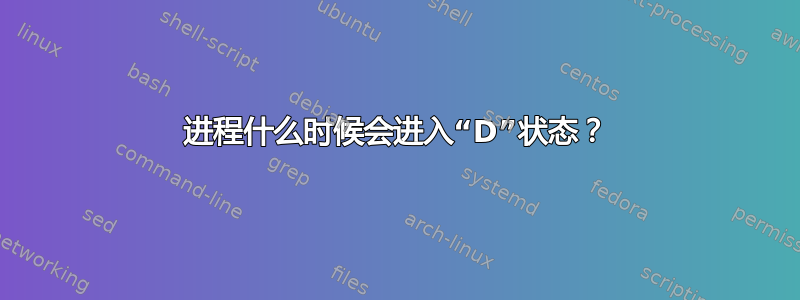 进程什么时候会进入“D”状态？