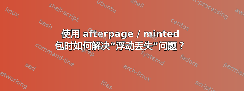 使用 afterpage / minted 包时如何解决“浮动丢失”问题？