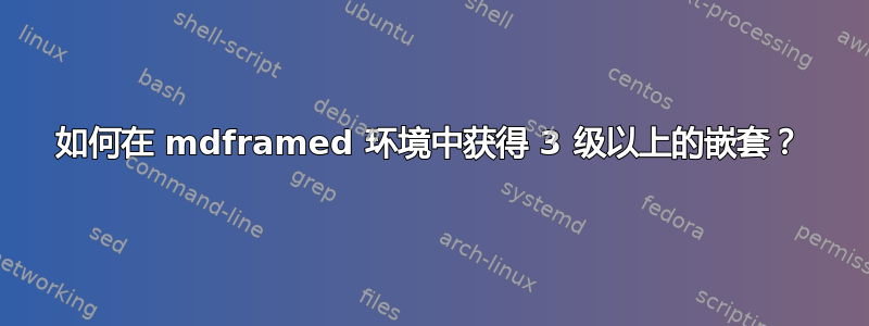 如何在 mdframed 环境中获得 3 级以上的嵌套？