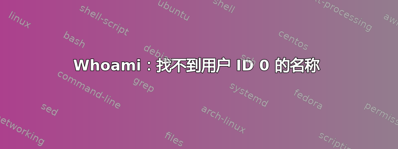 Whoami：找不到用户 ID 0 的名称