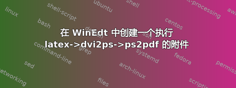 在 WinEdt 中创建一个执行 latex->dvi2ps->ps2pdf 的附件