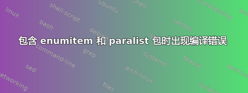 包含 enumitem 和 paralist 包时出现编译错误