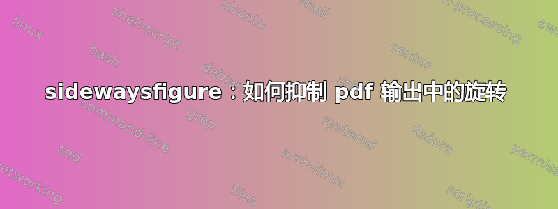 sidewaysfigure：如何抑制 pdf 输出中的旋转