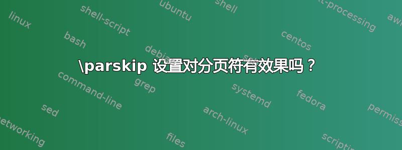 \parskip 设置对分页符有效果吗？