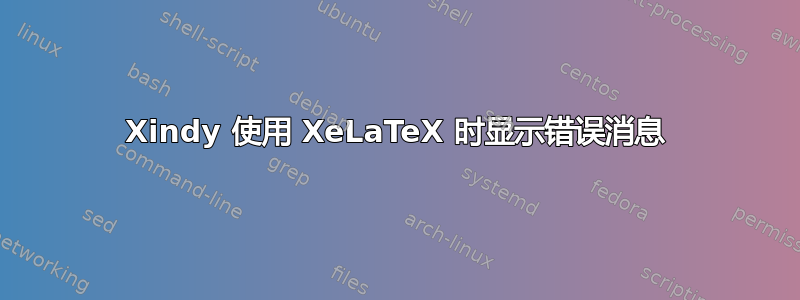 Xindy 使用 XeLaTeX 时显示错误消息