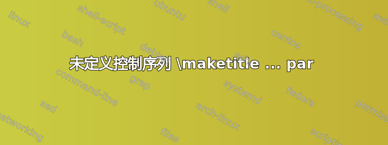 未定义控制序列 \maketitle ... par