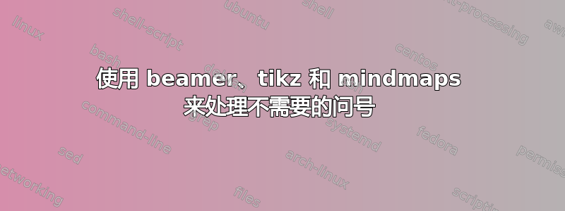 使用 beamer、tikz 和 mindmaps 来处理不需要的问号