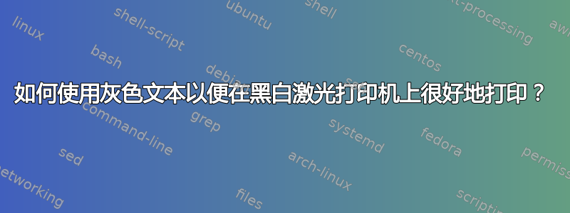 如何使用灰色文本以便在黑白激光打印机上很好地打印？