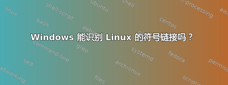 Windows 能识别 Linux 的符号链接吗？