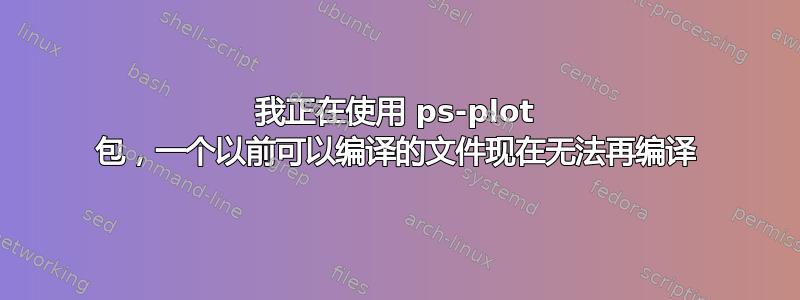 我正在使用 ps-plot 包，一个以前可以编译的文件现在无法再编译