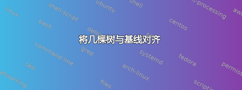 将几棵树与基线对齐