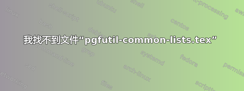 我找不到文件“pgfutil-common-lists.tex”