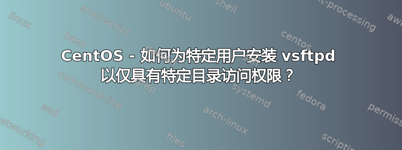 CentOS - 如何为特定用户安装 vsftpd 以仅具有特定目录访问权限？