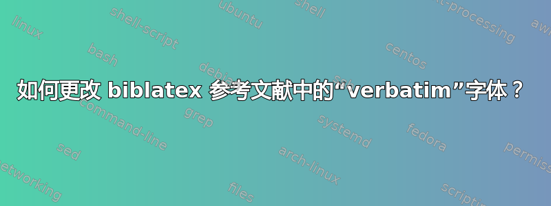 如何更改 biblatex 参考文献中的“verbatim”字体？