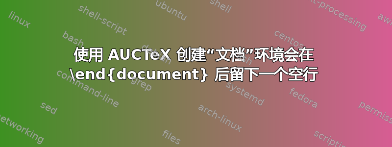 使用 AUCTeX 创建“文档”环境会在 \end{document} 后留下一个空行