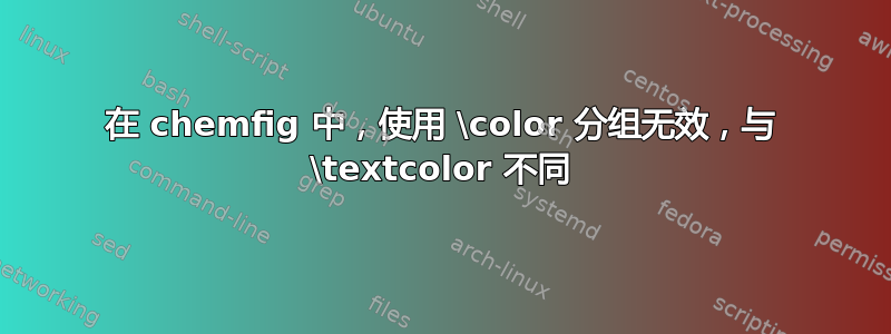 在 chemfig 中，使用 \color 分组无效，与 \textcolor 不同