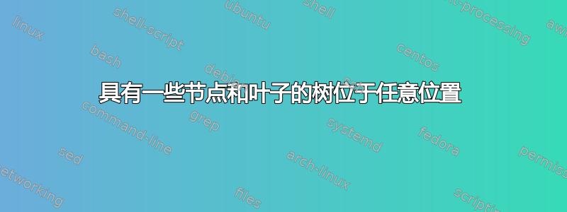 具有一些节点和叶子的树位于任意位置