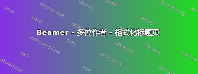 Beamer - 多位作者 - 格式化标题页