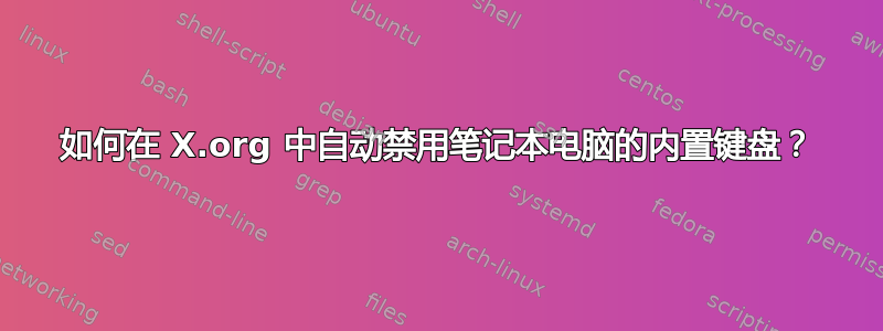 如何在 X.org 中自动禁用笔记本电脑的内置键盘？