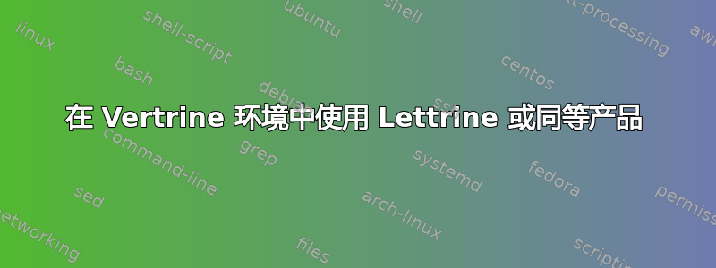 在 Vertrine 环境中使用 Lettrine 或同等产品