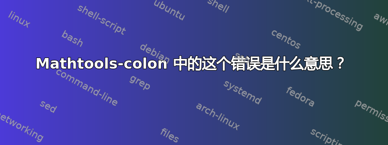 Mathtools-colon 中的这个错误是什么意思？