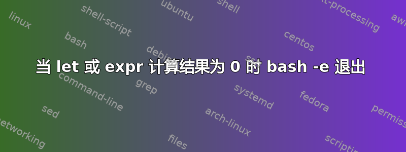 当 let 或 expr 计算结果为 0 时 bash -e 退出