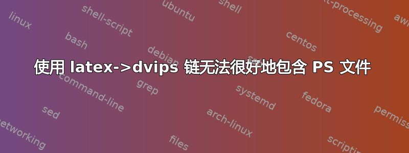 使用 latex->dvips 链无法很好地包含 PS 文件