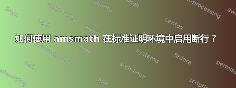 如何使用 amsmath 在标准证明环境中启用断行？