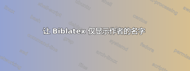 让 Biblatex 仅显示作者的名字