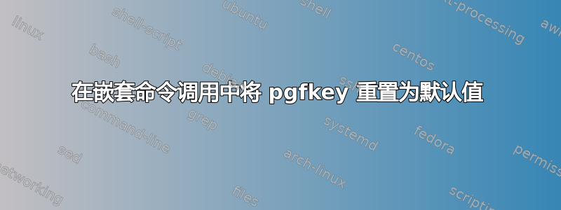 在嵌套命令调用中将 pgfkey 重置为默认值