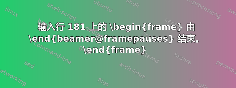 输入行 181 上的 \begin{frame} 由 \end{beamer@framepauses} 结束。 \end{frame} 